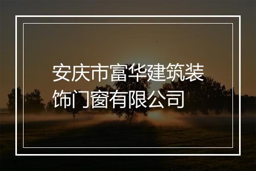 安庆市富华建筑装饰门窗有限公司