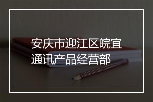 安庆市迎江区皖宜通讯产品经营部