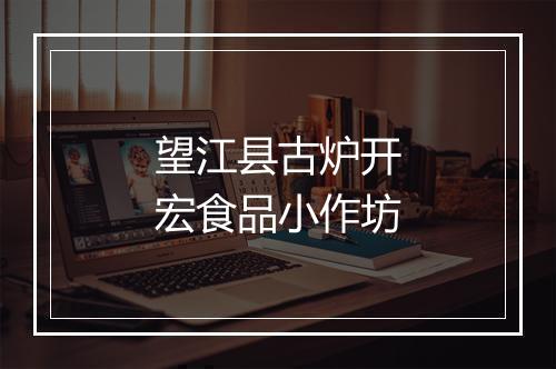 望江县古炉开宏食品小作坊