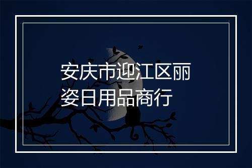 安庆市迎江区丽姿日用品商行