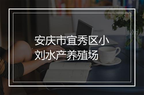 安庆市宜秀区小刘水产养殖场
