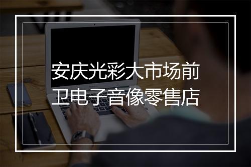 安庆光彩大市场前卫电子音像零售店