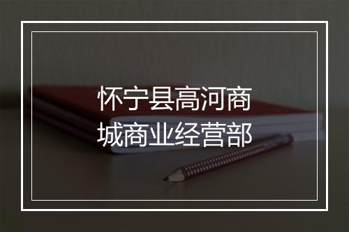 怀宁县高河商城商业经营部