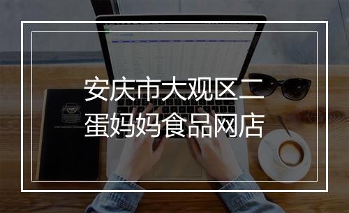 安庆市大观区二蛋妈妈食品网店