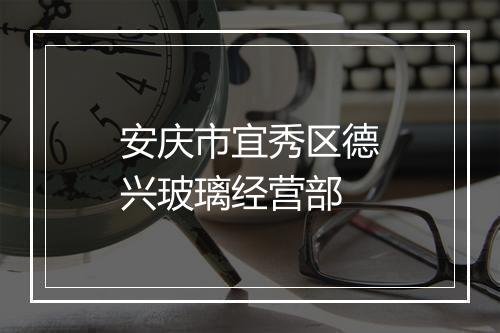 安庆市宜秀区德兴玻璃经营部