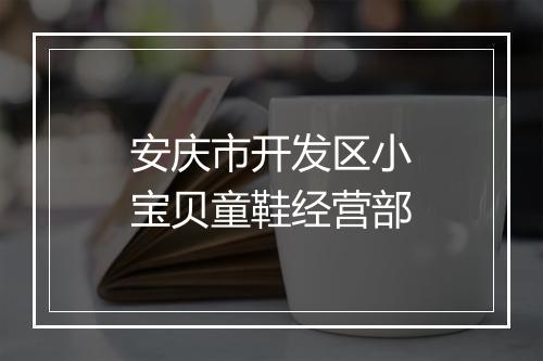 安庆市开发区小宝贝童鞋经营部