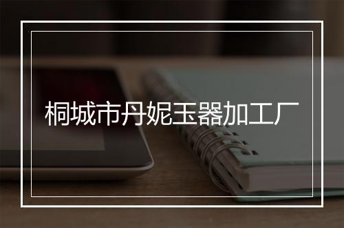 桐城市丹妮玉器加工厂