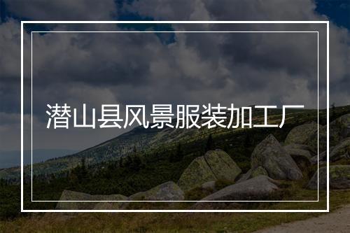 潜山县风景服装加工厂