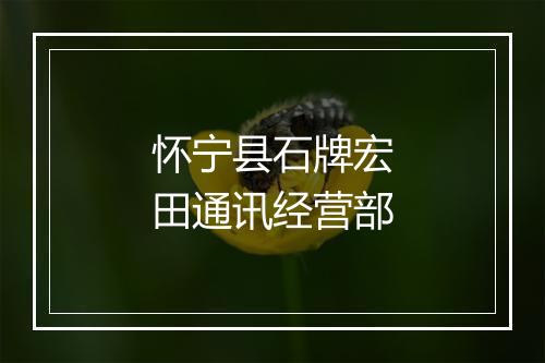 怀宁县石牌宏田通讯经营部