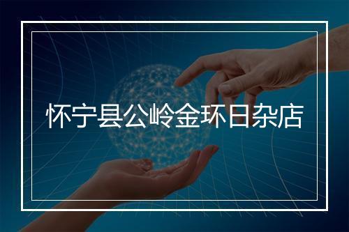 怀宁县公岭金环日杂店