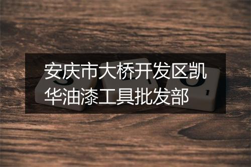 安庆市大桥开发区凯华油漆工具批发部