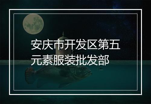 安庆市开发区第五元素服装批发部