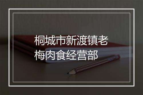 桐城市新渡镇老梅肉食经营部