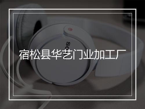 宿松县华艺门业加工厂