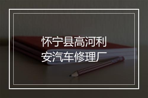怀宁县高河利安汽车修理厂
