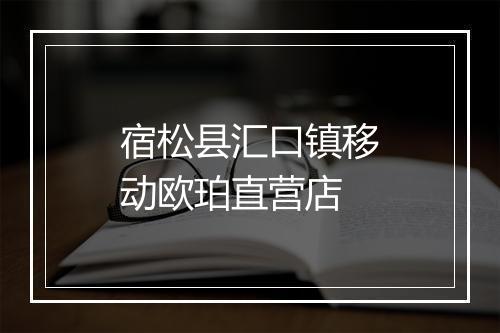 宿松县汇口镇移动欧珀直营店