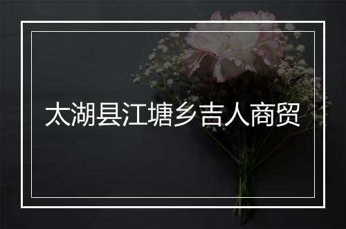 太湖县江塘乡吉人商贸