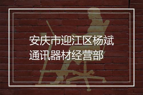 安庆市迎江区杨斌通讯器材经营部