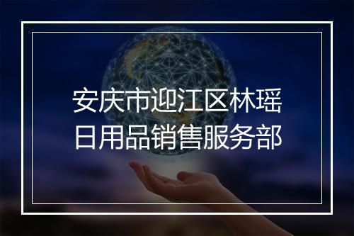 安庆市迎江区林瑶日用品销售服务部