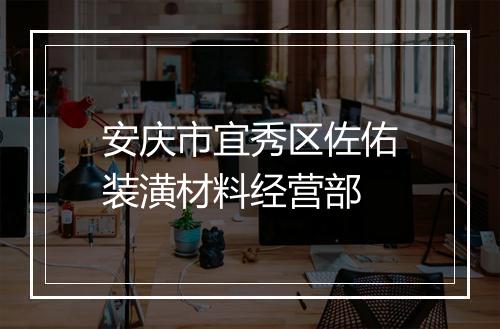 安庆市宜秀区佐佑装潢材料经营部