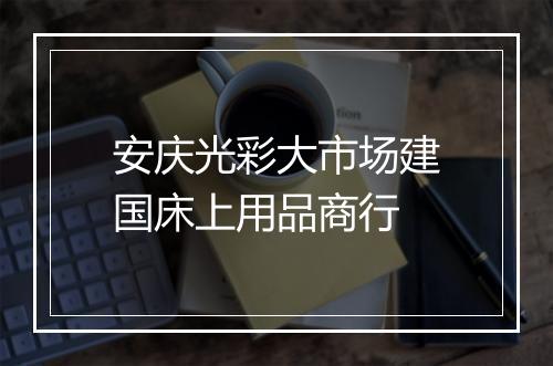 安庆光彩大市场建国床上用品商行