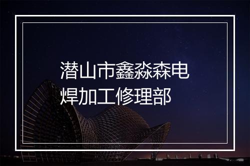 潜山市鑫淼森电焊加工修理部
