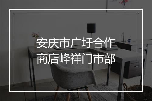 安庆市广圩合作商店峰祥门市部