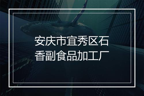安庆市宜秀区石香副食品加工厂