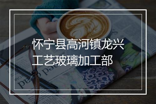 怀宁县高河镇龙兴工艺玻璃加工部