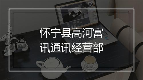 怀宁县高河富讯通讯经营部