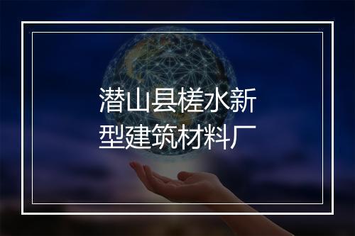 潜山县槎水新型建筑材料厂