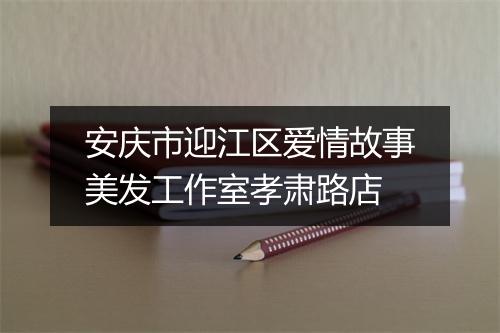 安庆市迎江区爱情故事美发工作室孝肃路店