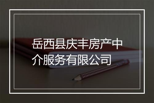 岳西县庆丰房产中介服务有限公司