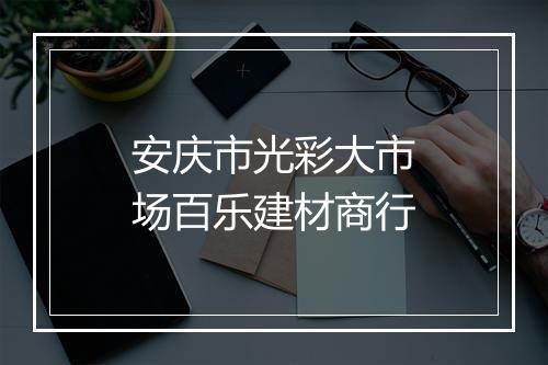 安庆市光彩大市场百乐建材商行
