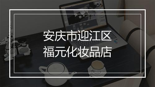 安庆市迎江区福元化妆品店