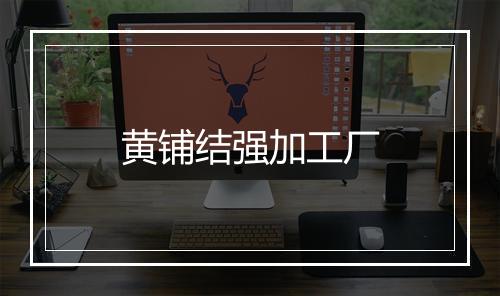 黄铺结强加工厂