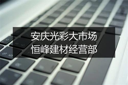 安庆光彩大市场恒峰建材经营部