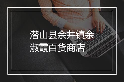 潜山县余井镇余淑霞百货商店
