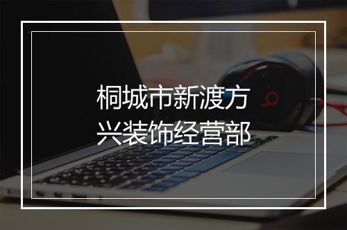 桐城市新渡方兴装饰经营部