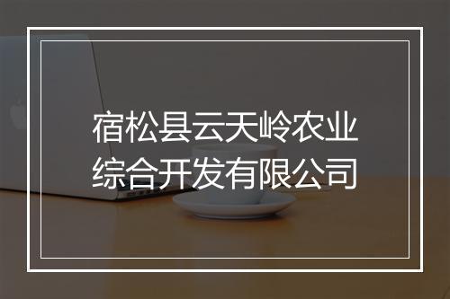 宿松县云天岭农业综合开发有限公司