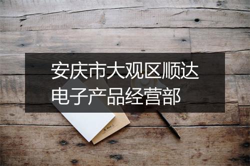安庆市大观区顺达电子产品经营部