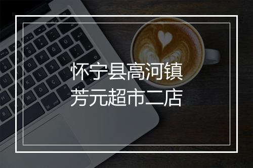怀宁县高河镇芳元超市二店
