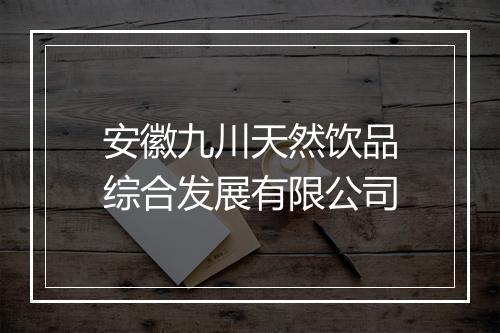 安徽九川天然饮品综合发展有限公司