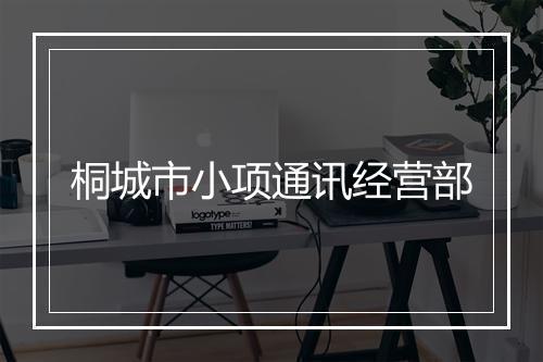 桐城市小项通讯经营部