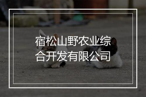 宿松山野农业综合开发有限公司