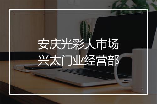 安庆光彩大市场兴太门业经营部