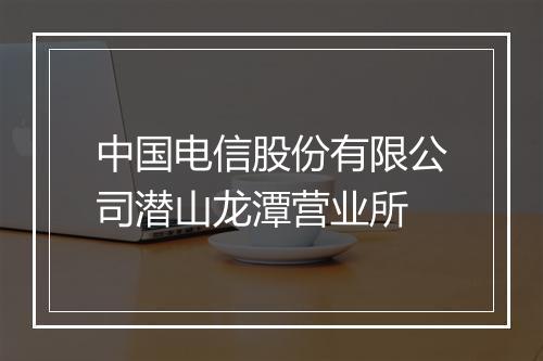 中国电信股份有限公司潜山龙潭营业所