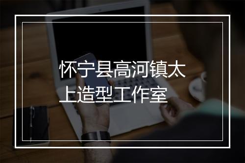 怀宁县高河镇太上造型工作室