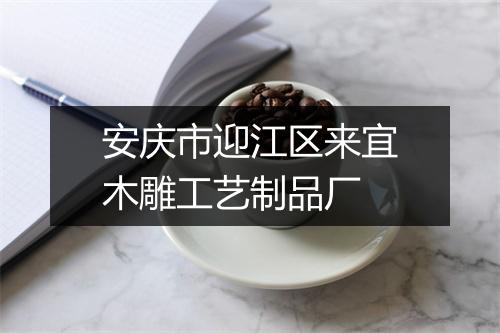 安庆市迎江区来宜木雕工艺制品厂