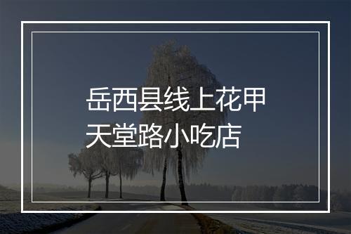 岳西县线上花甲天堂路小吃店